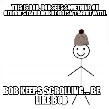 This is Bob. Bob see's something on George's Facebook he doesn't agree with. Bob