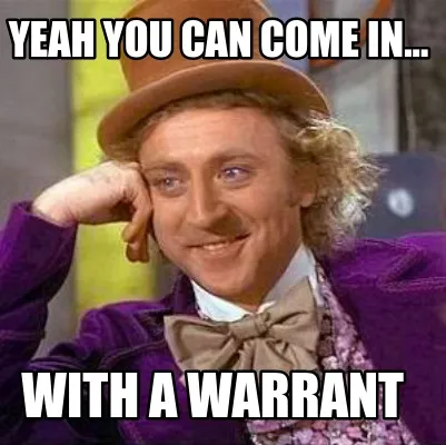 Yeah you can come in... With a warrant