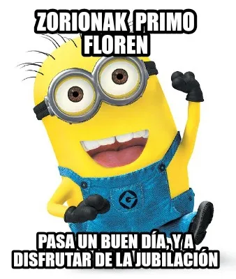Zorionak primo Floren Pasa un buen día, y a disfrutar de la jubilación