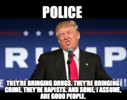 Police They’re bringing drugs. They’re bringing crime. They’re rapists. An