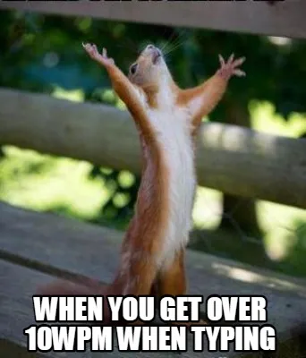 When You get over 10wpm when typing