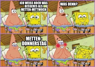 Ich Wei Noch Was Besseres Als Metten Mittwoch Was Denn Metten Donnerstag