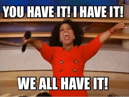You have it! I have it! We all have it!