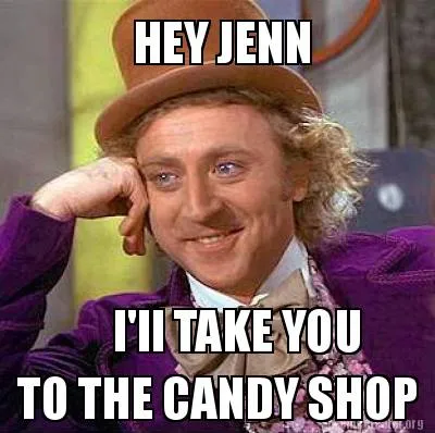 HEY JENN I'll TAKE YOU TO THE CANDY SHOP