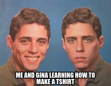 Funny me and gina learning how to make a tshirt