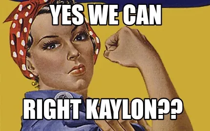 Yes we can Right Kaylon??