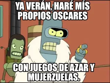 Ya verán, haré mís propios Oscares Con juegos de azar y mujerzuelas.