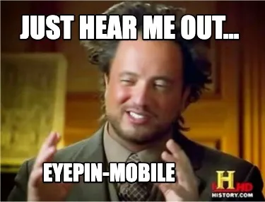 Funny just hear me out... EYEPIN-MOBILE