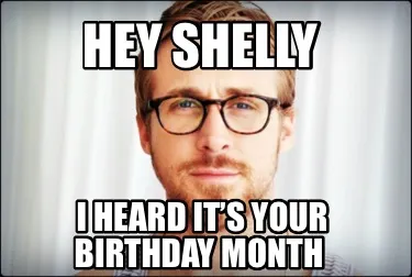 Hey Shelly I heard it’s your birthday month