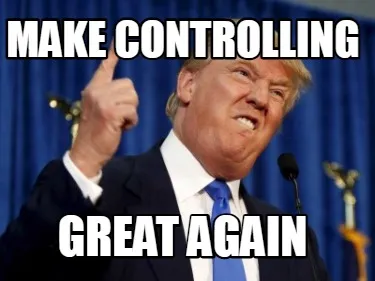 Make controlling great again
