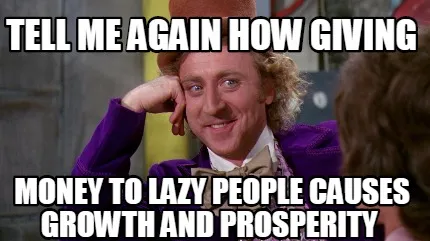 Funny tell me again how giving money to lazy people causes growth and prosperity