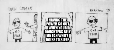 Funny Having the power go out when your daughters rely on fan white noise to sleep