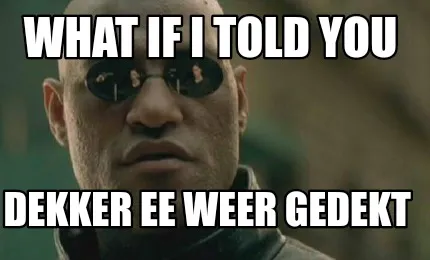 What if i told you Dekker ee weer gedekt
