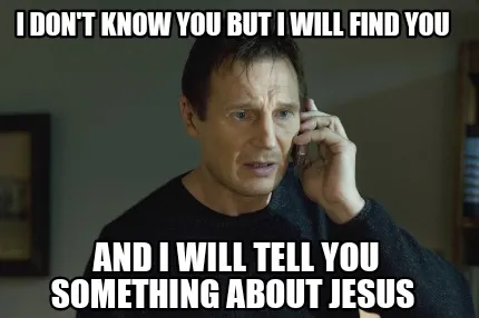 Funny I don't know you but i will find you And i will tell you something about Jesus