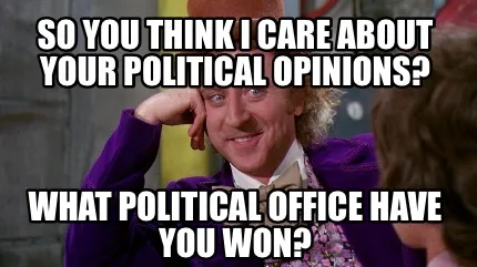 So You Think I Care About Your Political Opinions? What Political Office Have Yo
