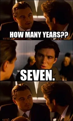 Funny how many years?? seven.