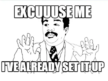 Funny Excuuuse Me I've already set it up
