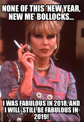 Funny None of this ‘new year, new me’ bollocks... I was fabulous in 2018, and I wi