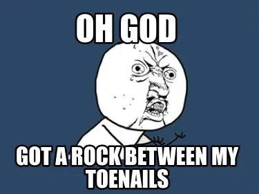 Funny oh god got a rock between my toenails