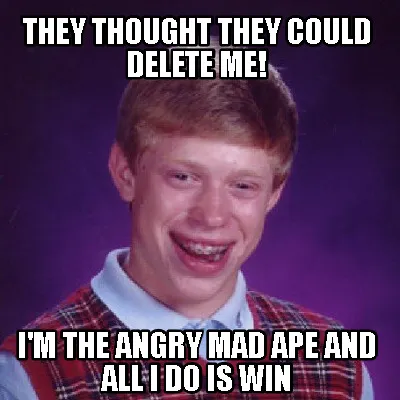 Funny They thought they could delete me! I'm the angry mad ape and all i do is win