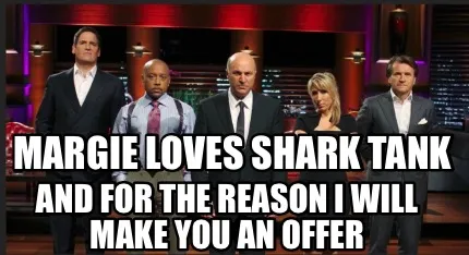 Funny Margie loves shark tank And for the reason I will make you an offer