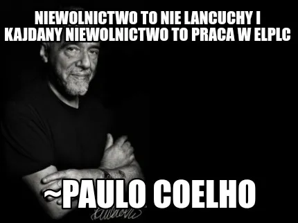 Niewolnictwo to nie lancuchy i kajdany niewolnictwo to praca w elplc ~paulo coel