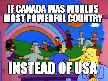 Funny If Canada was worlds most powerful country instead of USA