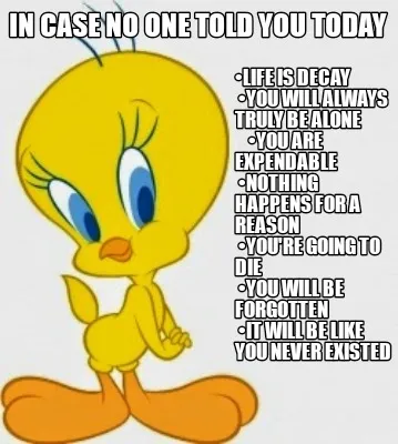 In Case No One Told You Today Life Is Decay You Will Always Truly Be Alone You A