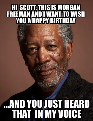 Hi Scott, this is Morgan Freeman and I want to wish you a happy birthday ...AND