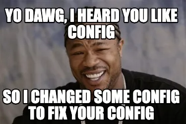 Funny Yo Dawg, i heard you like config so I changed some config to fix your config