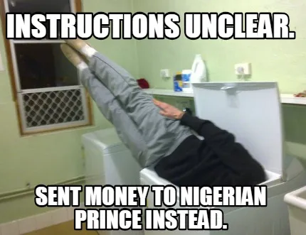 Instructions unclear. Sent money to Nigerian prince instead.