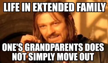 Life in extended family One's grandparents does not simply move out