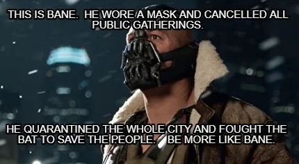 THis is Bane. he wore a mask and cancelled all public gatherings. He quarantine