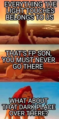 Everything the light touches belongs to us What about that dark place over ther