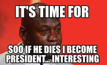 It's time for soo If he dies i become president... Interesting