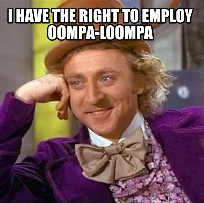 I have the right to employ oompa-loompa