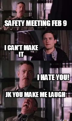 Safety meeting Feb 9 I can't make it I HATE YOU! JK You make me laugh