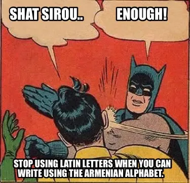 Funny Shat sirou.. Enough! Stop using Latin letters when you can write usi