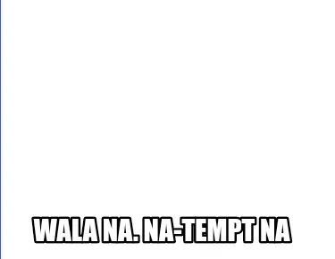 Funny Wala na. Na-tempt na