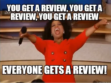 You get a review, you get a review, you get a review Everyone gets a review!