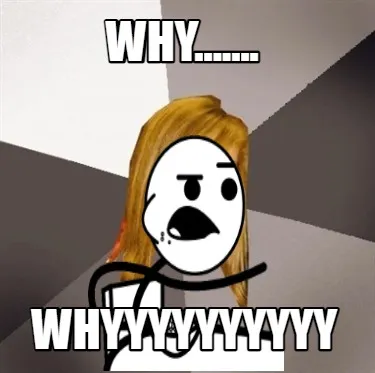 Funny Why....... Whyyyyyyyyyy