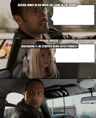 Funny Keisha: what he do when she came in the room? Girlfriend#1: he stopped being aff