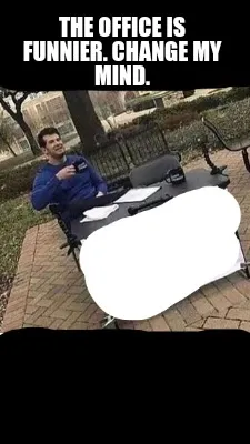 The Office Is Funnier. Change My Mind