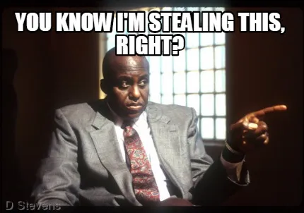 Funny You know I'm stealing this, right?