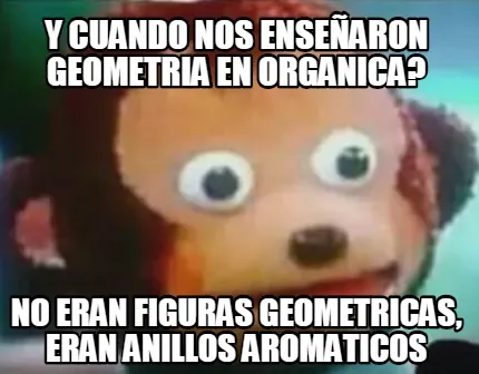 Y cuando nos enseñaron geometria en organica? No eran figuras geometricas, eran