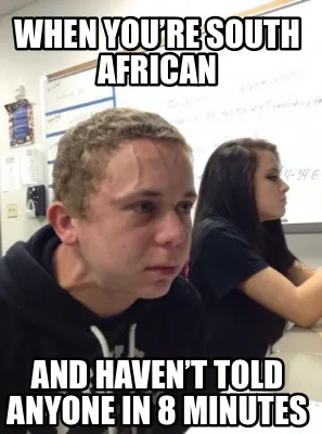 Funny When you’re South African And haven’t told anyone in 8 minutes