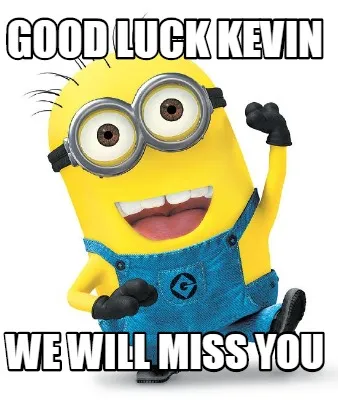 Funny Good luck Kevin We will miss you