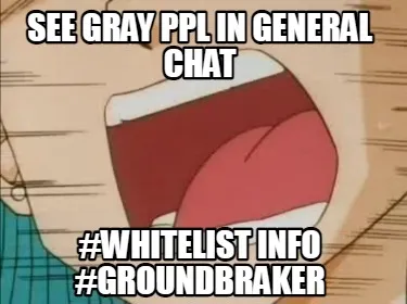 See gray ppl in general chat #whitelist info #groundbraker