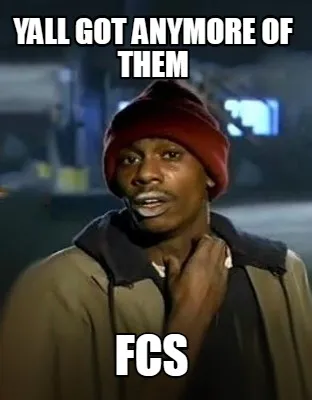 Yall got anymore of them FCs
