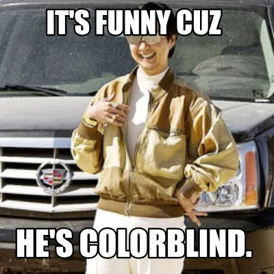 It's funny cuz He's colorblind.